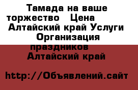 Тамада на ваше торжество › Цена ­ 1 000 - Алтайский край Услуги » Организация праздников   . Алтайский край